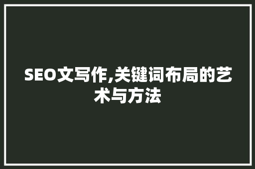 SEO文写作,关键词布局的艺术与方法
