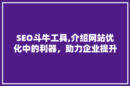 SEO斗牛工具,介绍网站优化中的利器，助力企业提升流量与排名