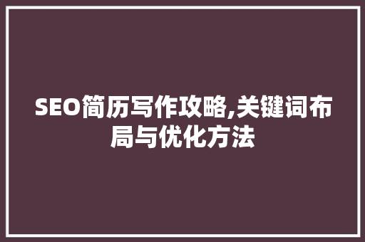 SEO简历写作攻略,关键词布局与优化方法