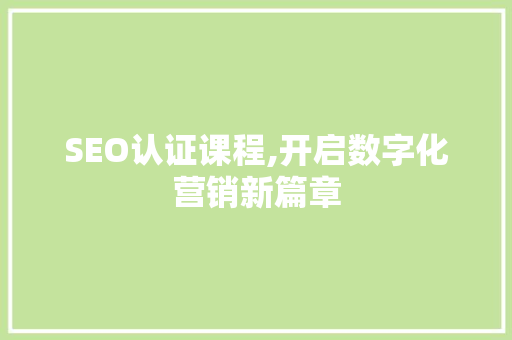 SEO认证课程,开启数字化营销新篇章