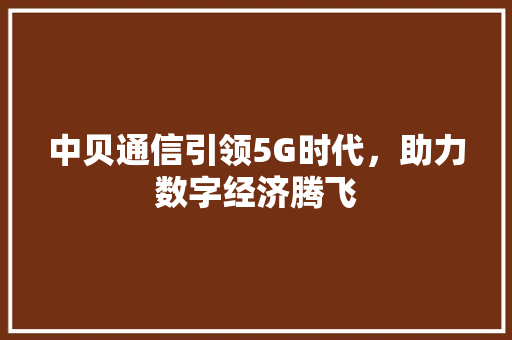 中贝通信引领5G时代，助力数字经济腾飞