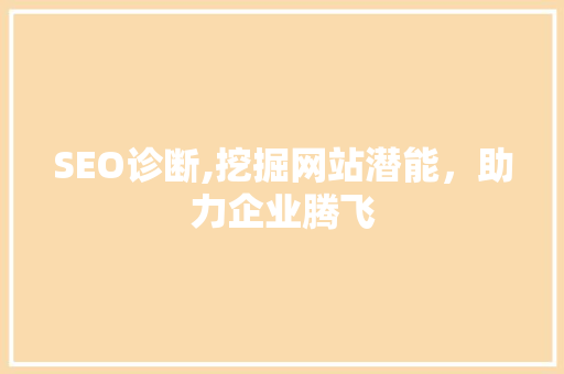 SEO诊断,挖掘网站潜能，助力企业腾飞