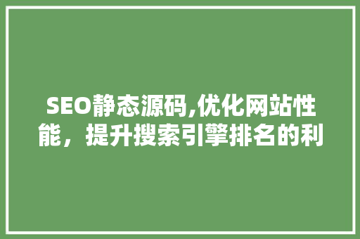 SEO静态源码,优化网站性能，提升搜索引擎排名的利器