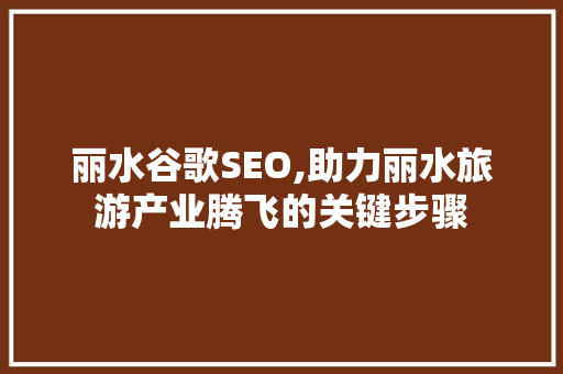 丽水谷歌SEO,助力丽水旅游产业腾飞的关键步骤