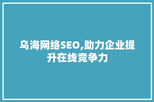 乌海网络SEO,助力企业提升在线竞争力