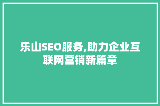 乐山SEO服务,助力企业互联网营销新篇章