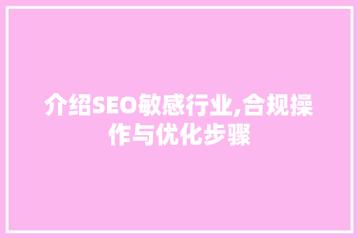 介绍SEO敏感行业,合规操作与优化步骤