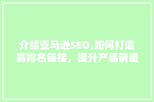 介绍亚马逊SEO,如何打造高排名链接，提升产品销量