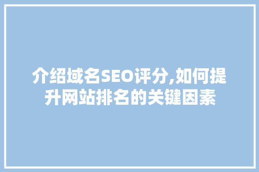 介绍域名SEO评分,如何提升网站排名的关键因素