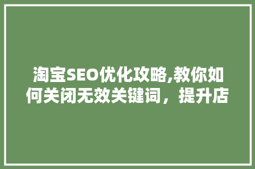 淘宝SEO优化攻略,教你如何关闭无效关键词，提升店铺搜索排名