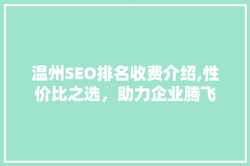 温州SEO排名收费介绍,性价比之选，助力企业腾飞