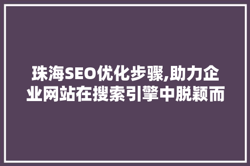 珠海SEO优化步骤,助力企业网站在搜索引擎中脱颖而出