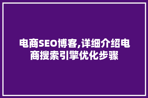 电商SEO博客,详细介绍电商搜索引擎优化步骤