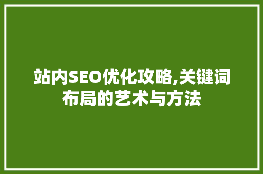 站内SEO优化攻略,关键词布局的艺术与方法