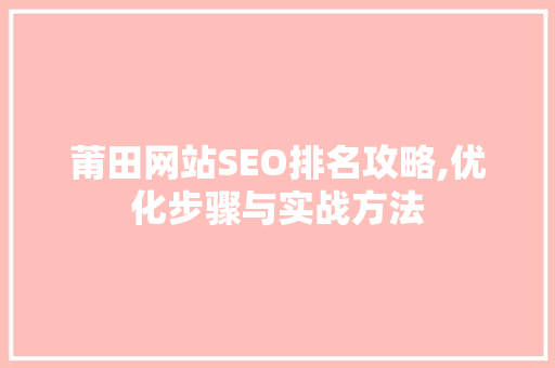 莆田网站SEO排名攻略,优化步骤与实战方法  第1张