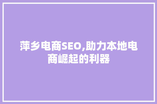 萍乡电商SEO,助力本地电商崛起的利器