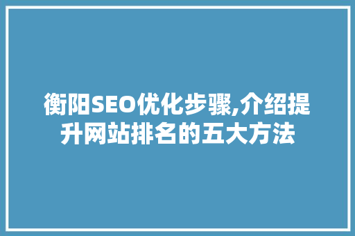 衡阳SEO优化步骤,介绍提升网站排名的五大方法