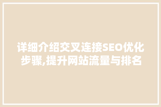 详细介绍交叉连接SEO优化步骤,提升网站流量与排名的关键