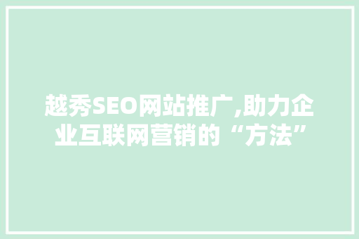 越秀SEO网站推广,助力企业互联网营销的“方法”