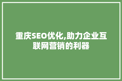 重庆SEO优化,助力企业互联网营销的利器