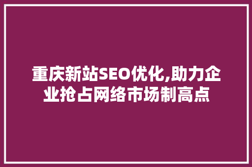 重庆新站SEO优化,助力企业抢占网络市场制高点