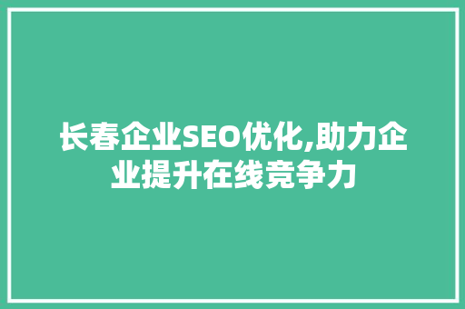 长春企业SEO优化,助力企业提升在线竞争力