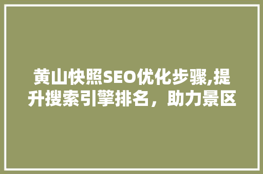 黄山快照SEO优化步骤,提升搜索引擎排名，助力景区品牌传播