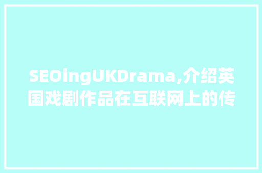 SEOingUKDrama,介绍英国戏剧作品在互联网上的传播步骤