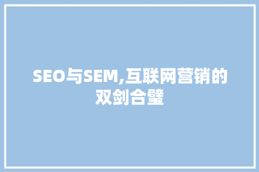 SEO与SEM,互联网营销的双剑合璧