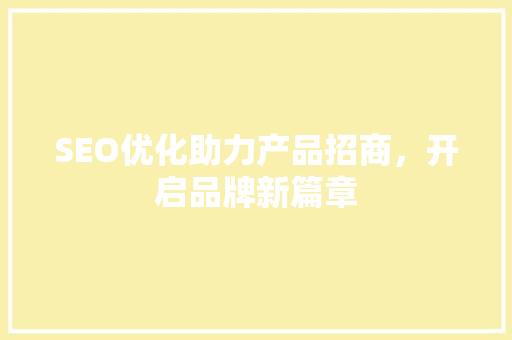 SEO优化助力产品招商，开启品牌新篇章