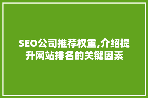SEO公司推荐权重,介绍提升网站排名的关键因素