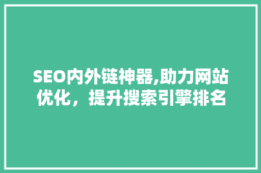 SEO内外链神器,助力网站优化，提升搜索引擎排名