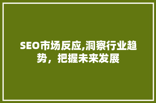 SEO市场反应,洞察行业趋势，把握未来发展
