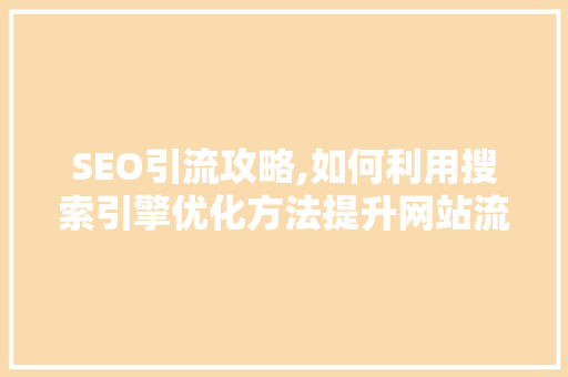 SEO引流攻略,如何利用搜索引擎优化方法提升网站流量