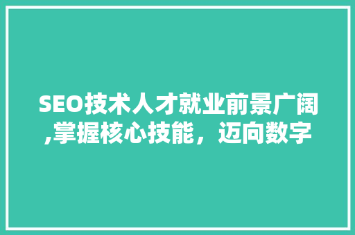 SEO技术人才就业前景广阔,掌握核心技能，迈向数字营销新篇章