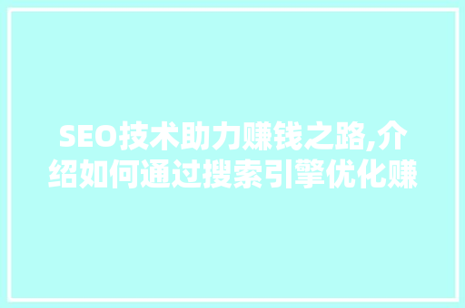 SEO技术助力赚钱之路,介绍如何通过搜索引擎优化赚取丰厚收益