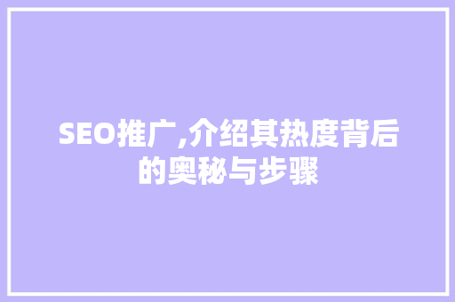 SEO推广,介绍其热度背后的奥秘与步骤