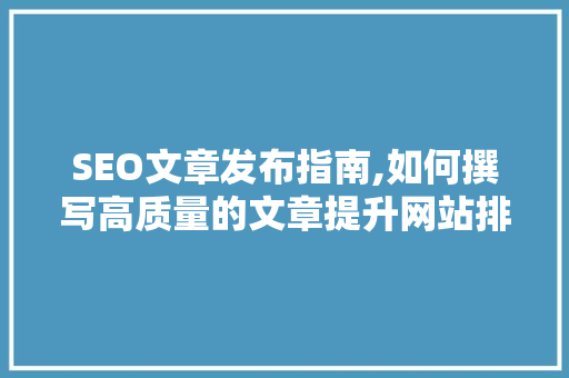 SEO文章发布指南,如何撰写高质量的文章提升网站排名