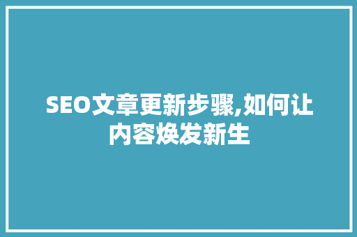 SEO文章更新步骤,如何让内容焕发新生