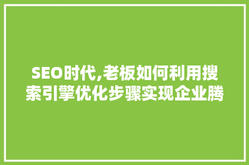 SEO时代,老板如何利用搜索引擎优化步骤实现企业腾飞