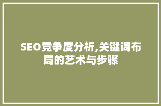 SEO竞争度分析,关键词布局的艺术与步骤