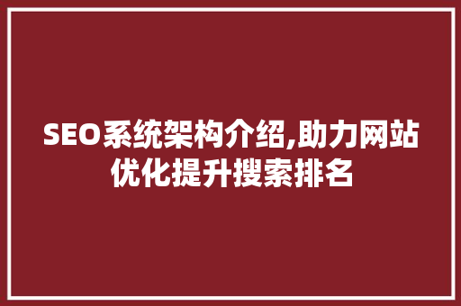 SEO系统架构介绍,助力网站优化提升搜索排名