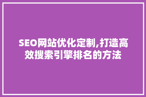 SEO网站优化定制,打造高效搜索引擎排名的方法