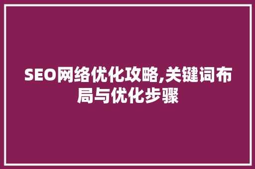 SEO网络优化攻略,关键词布局与优化步骤