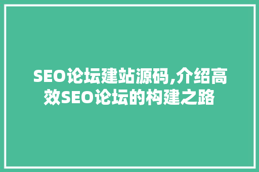 SEO论坛建站源码,介绍高效SEO论坛的构建之路