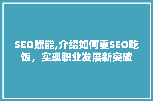 SEO赋能,介绍如何靠SEO吃饭，实现职业发展新突破