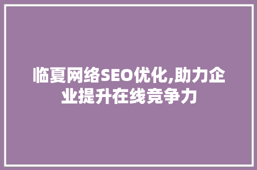 临夏网络SEO优化,助力企业提升在线竞争力