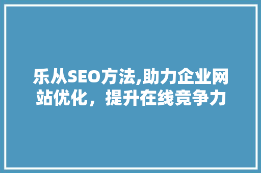 乐从SEO方法,助力企业网站优化，提升在线竞争力