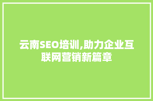 云南SEO培训,助力企业互联网营销新篇章