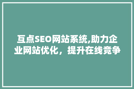 互点SEO网站系统,助力企业网站优化，提升在线竞争力